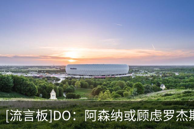 [流言板]DO：阿森纳或顾虑罗杰斯太贵，切尔西直接全额付1.17亿镑
